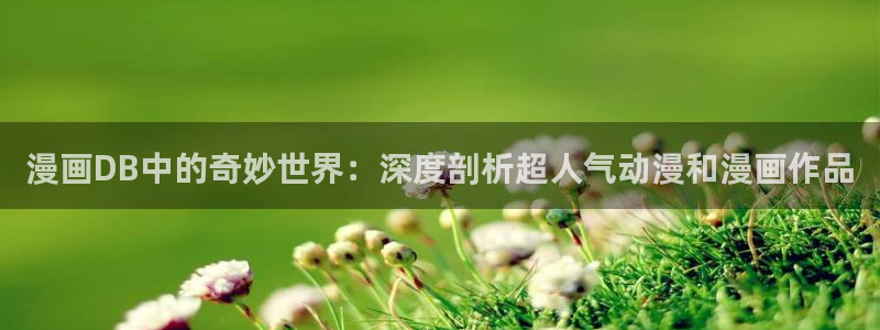 喵趣漫画最：漫画DB中的奇妙世界：深度剖析超人气动漫和漫画作品