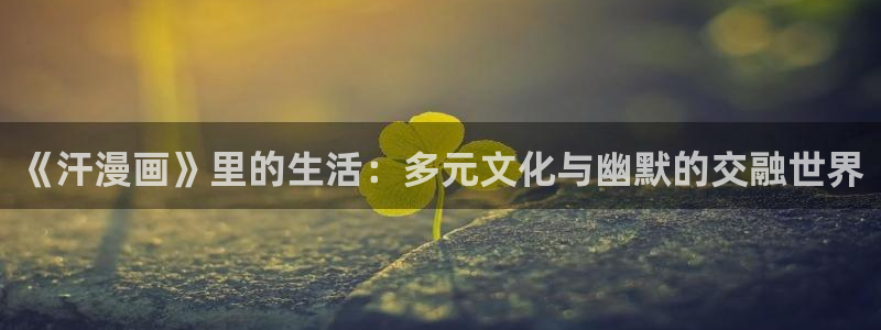 喵趣漫画入口：《汗漫画》里的生活：多元文化与幽默的交融世界